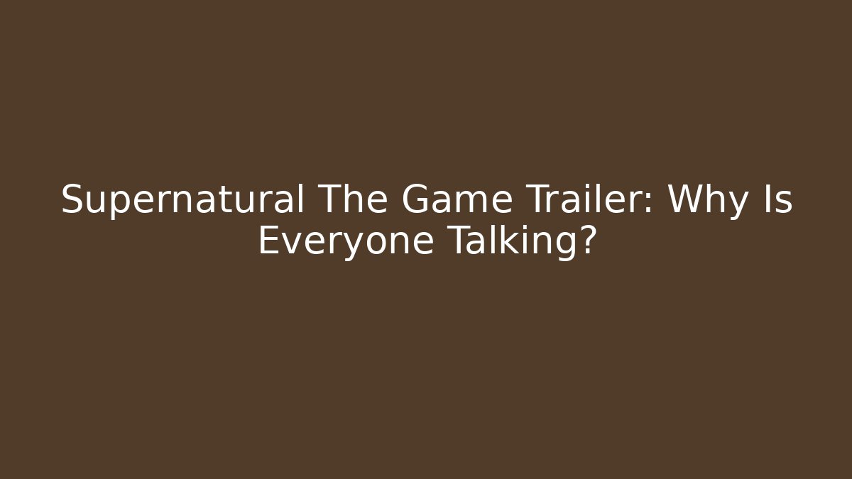 Supernatural The Game Trailer: Why Is Everyone Talking?