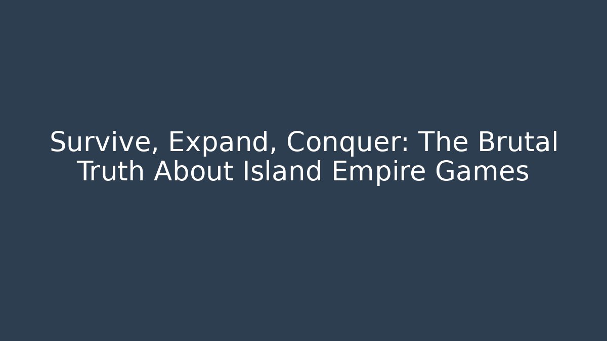 Survive, Expand, Conquer: The Brutal Truth About Island Empire Games