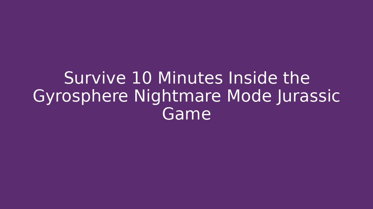 Survive 10 Minutes Inside the Gyrosphere Nightmare Mode Jurassic Game