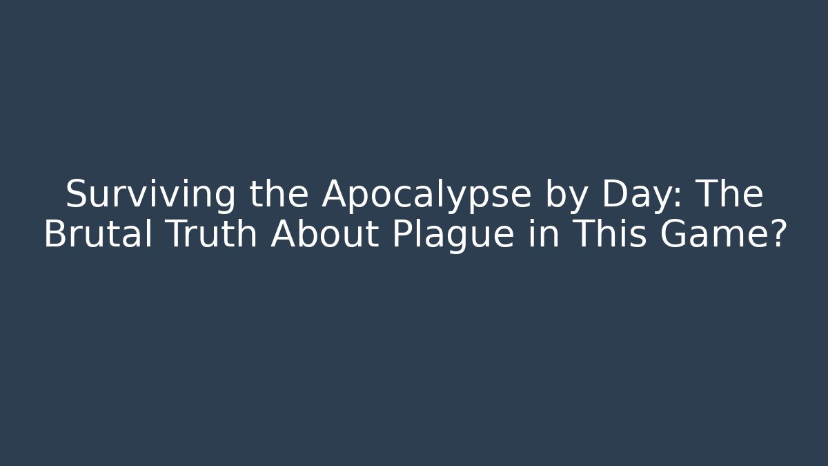 Surviving the Apocalypse by Day: The Brutal Truth About Plague in This Game?