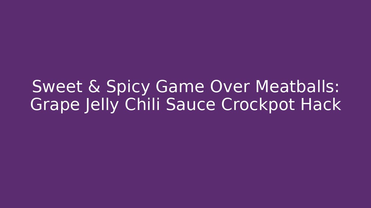 Sweet & Spicy Game Over Meatballs: Grape Jelly Chili Sauce Crockpot Hack