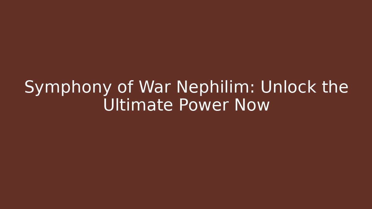 Symphony of War Nephilim: Unlock the Ultimate Power Now
