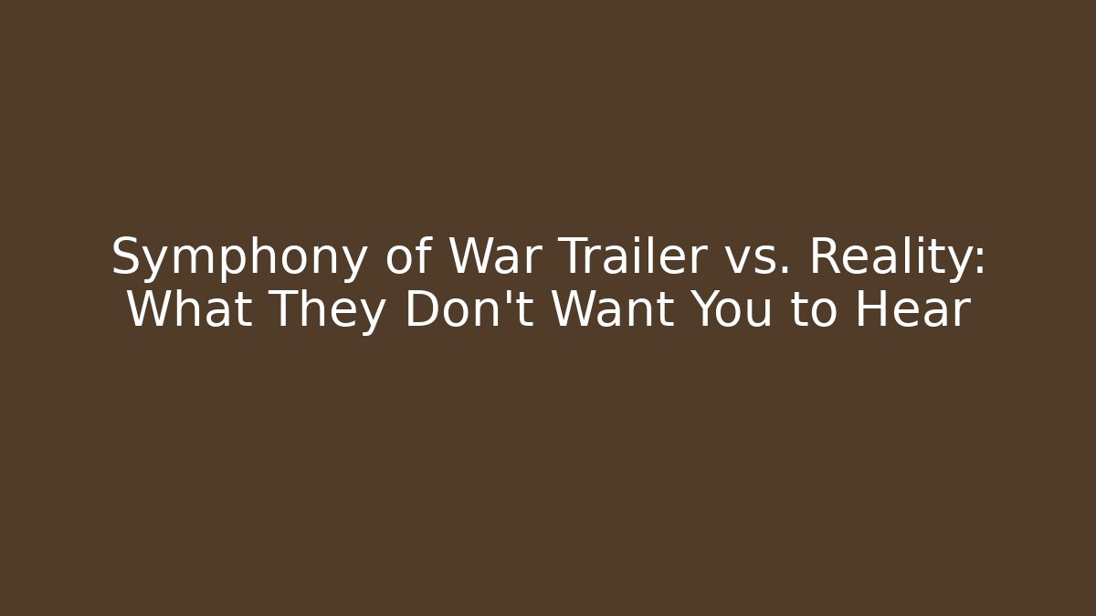 Symphony of War Trailer vs. Reality: What They Don’t Want You to Hear