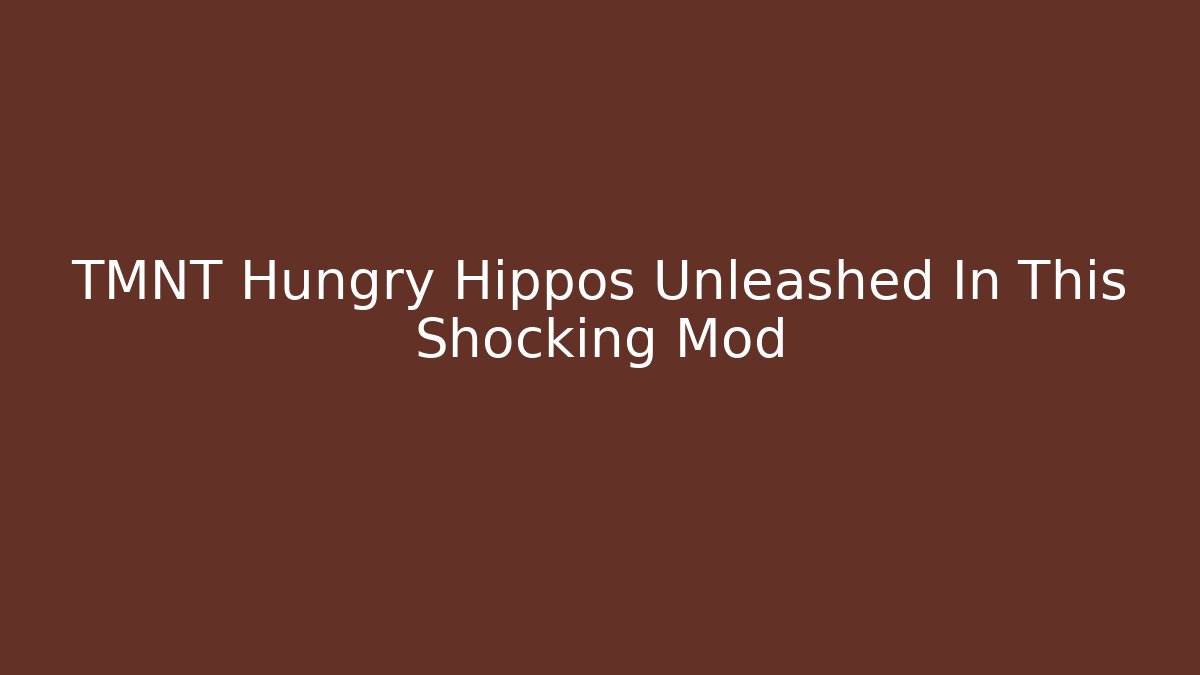 TMNT Hungry Hippos Unleashed In This Shocking Mod