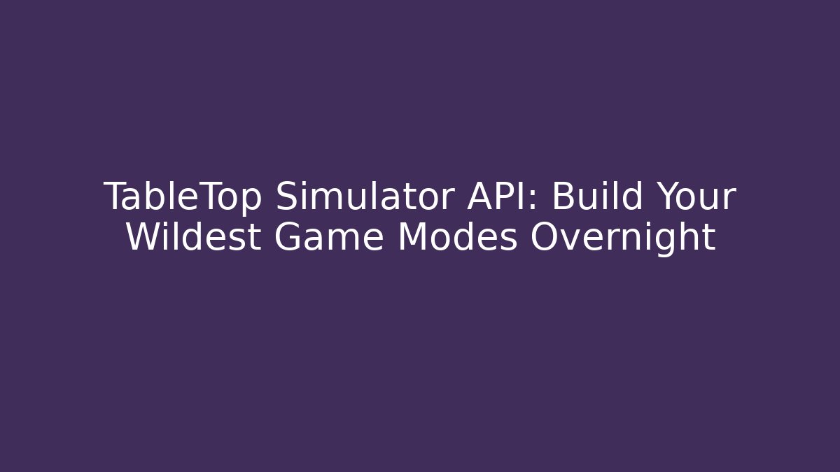 TableTop Simulator API: Build Your Wildest Game Modes Overnight