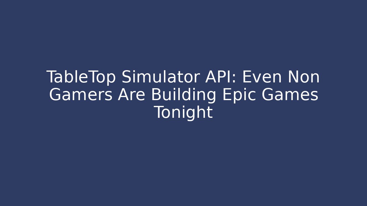 TableTop Simulator API: Even Non Gamers Are Building Epic Games Tonight - Buddy Program