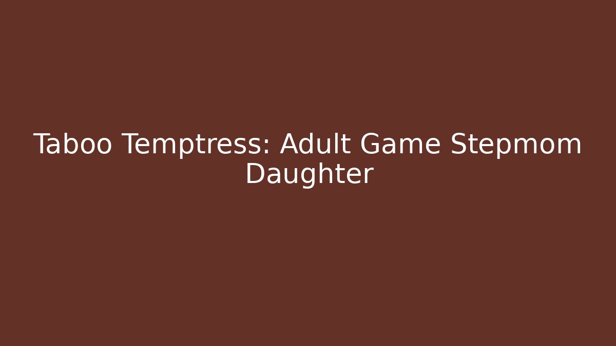 Taboo Temptress: Adult Game Stepmom Daughter