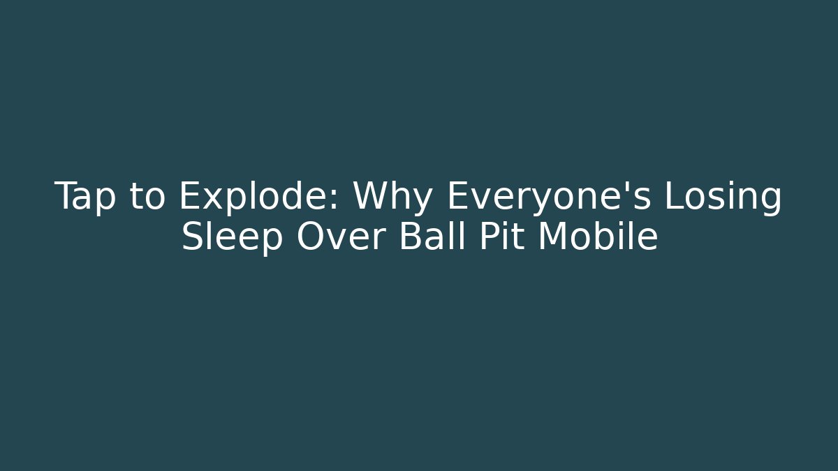 Tap to Explode: Why Everyone’s Losing Sleep Over Ball Pit Mobile