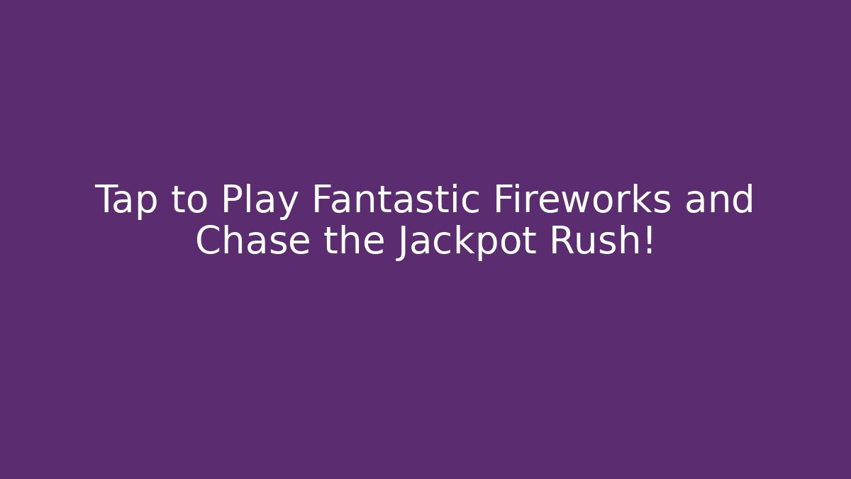 Tap to Play Fantastic Fireworks and Chase the Jackpot Rush!