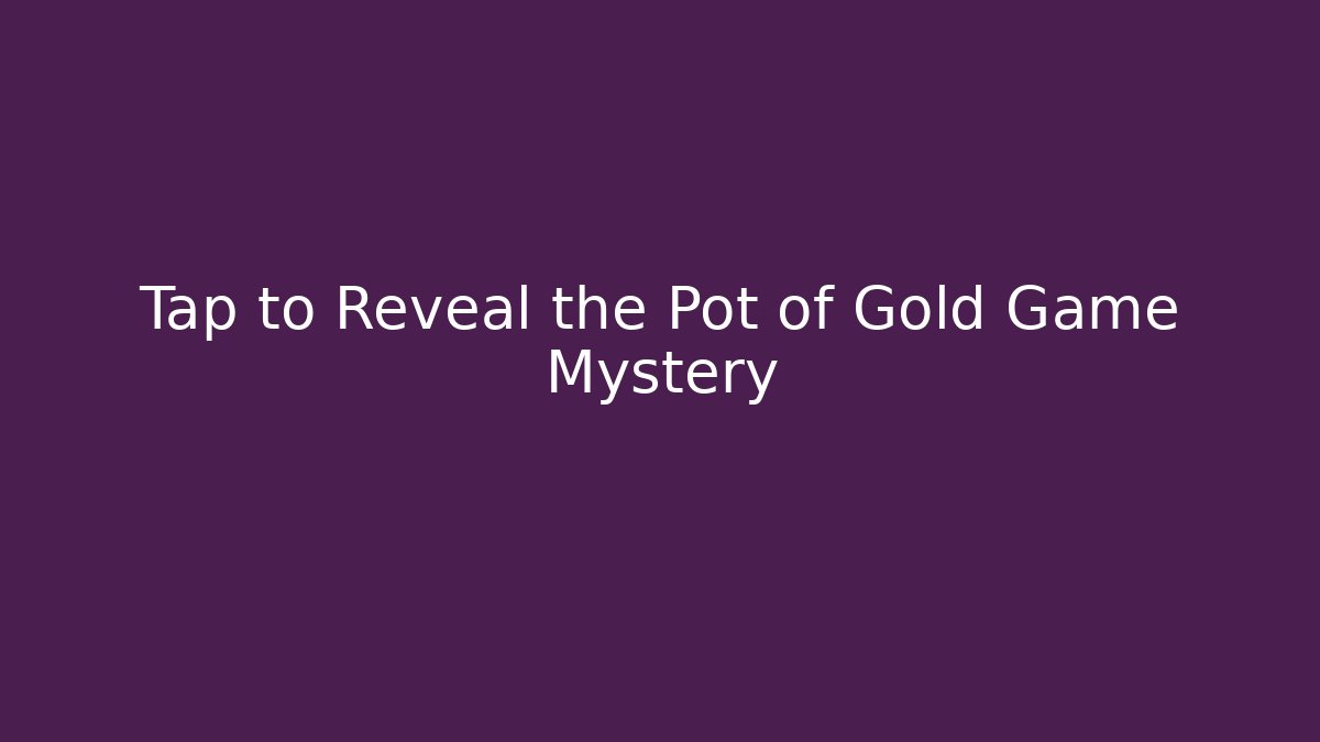 Tap to Reveal the Pot of Gold Game Mystery