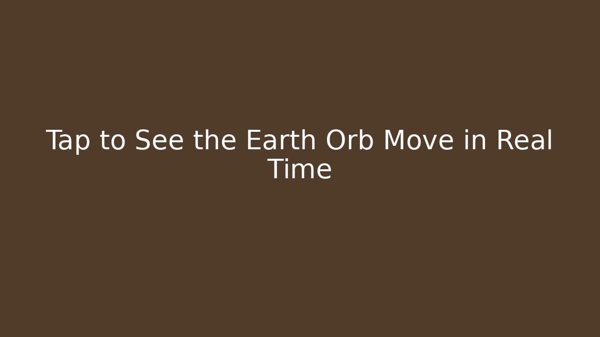 Tap to See the Earth Orb Move in Real Time