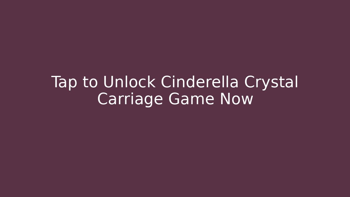 Tap to Unlock Cinderella Crystal Carriage Game Now