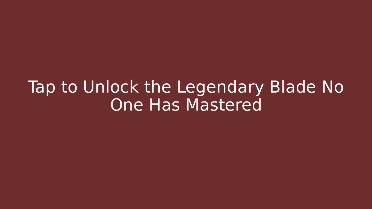 Tap to Unlock the Legendary Blade No One Has Mastered