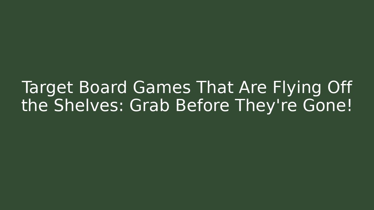 Target Board Games That Are Flying Off the Shelves: Grab Before They're Gone!