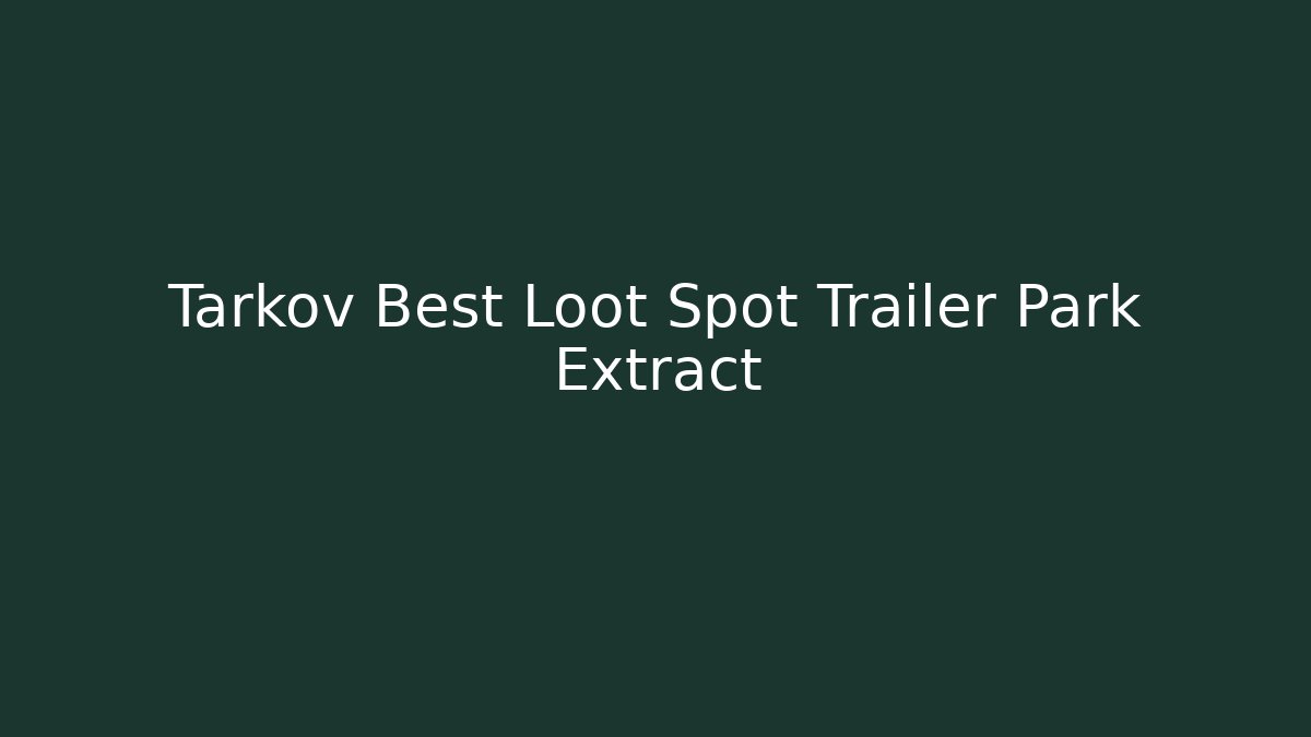 Tarkov Best Loot Spot Trailer Park Extract