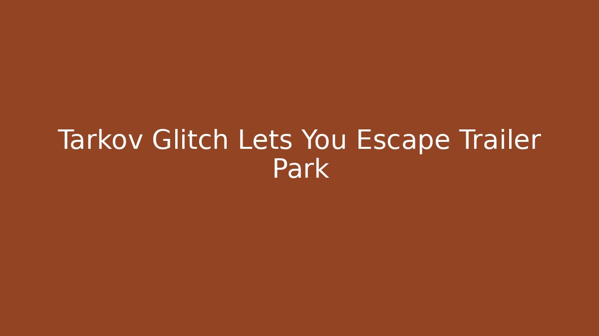 Tarkov Glitch Lets You Escape Trailer Park
