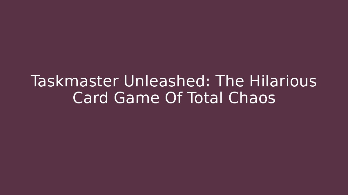 Taskmaster Unleashed: The Hilarious Card Game Of Total Chaos