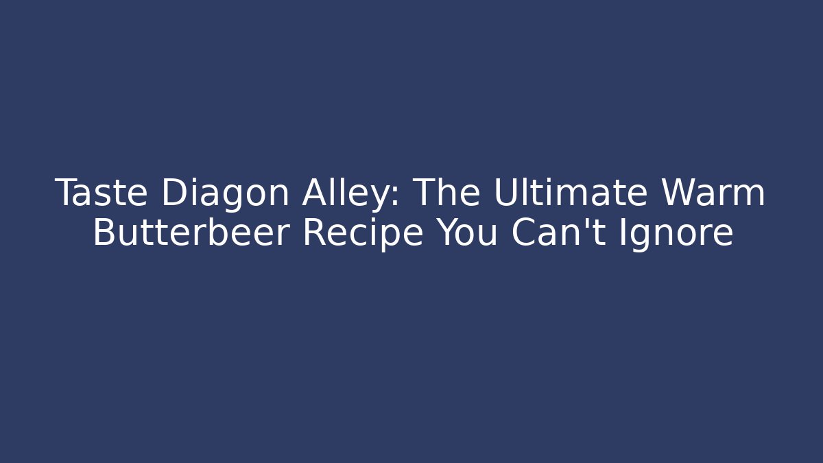 Taste Diagon Alley: The Ultimate Warm Butterbeer Recipe You Can't Ignore - Buddy Program
