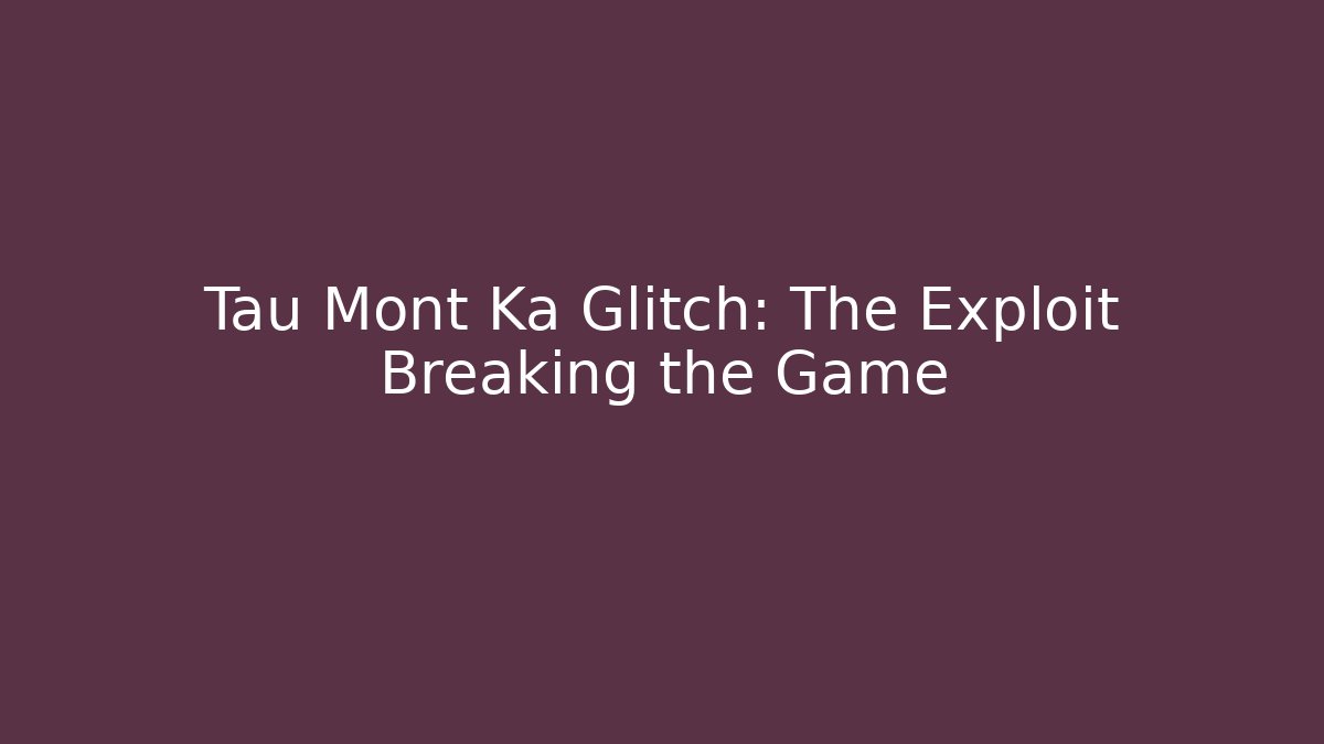 Tau Mont Ka Glitch: The Exploit Breaking the Game