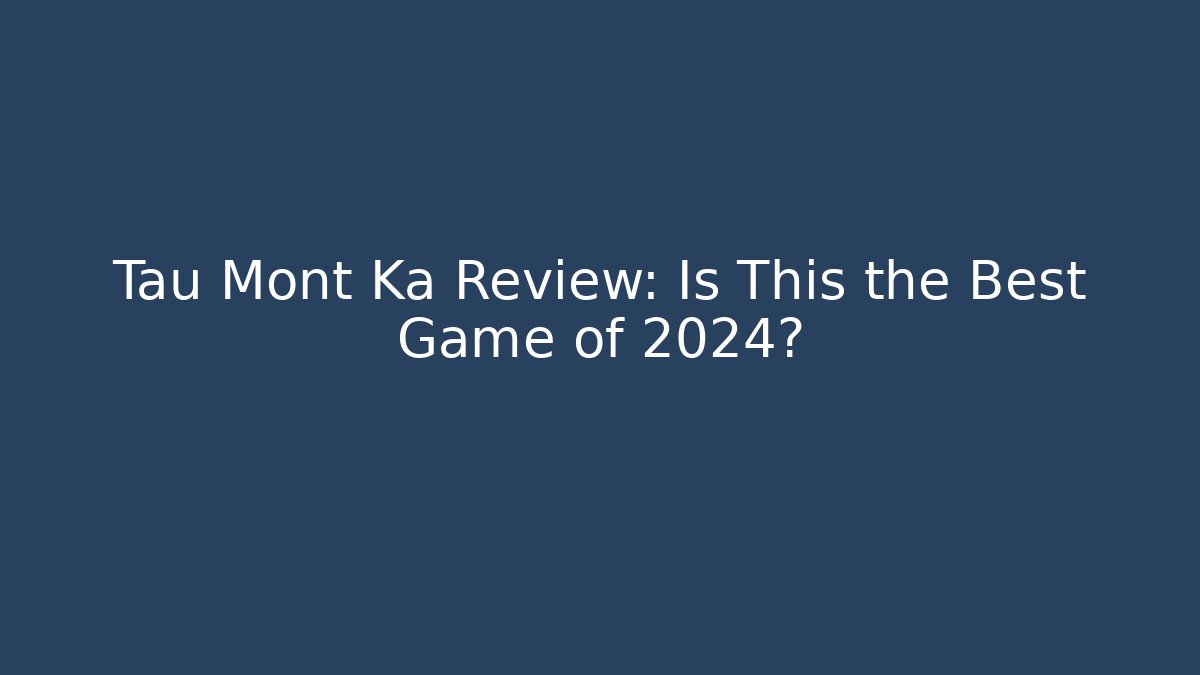 Tau Mont Ka Review: Is This the Best Game of 2024?