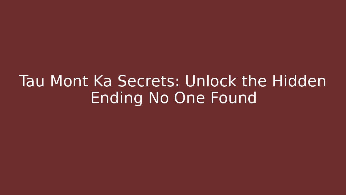 Tau Mont Ka Secrets: Unlock the Hidden Ending No One Found