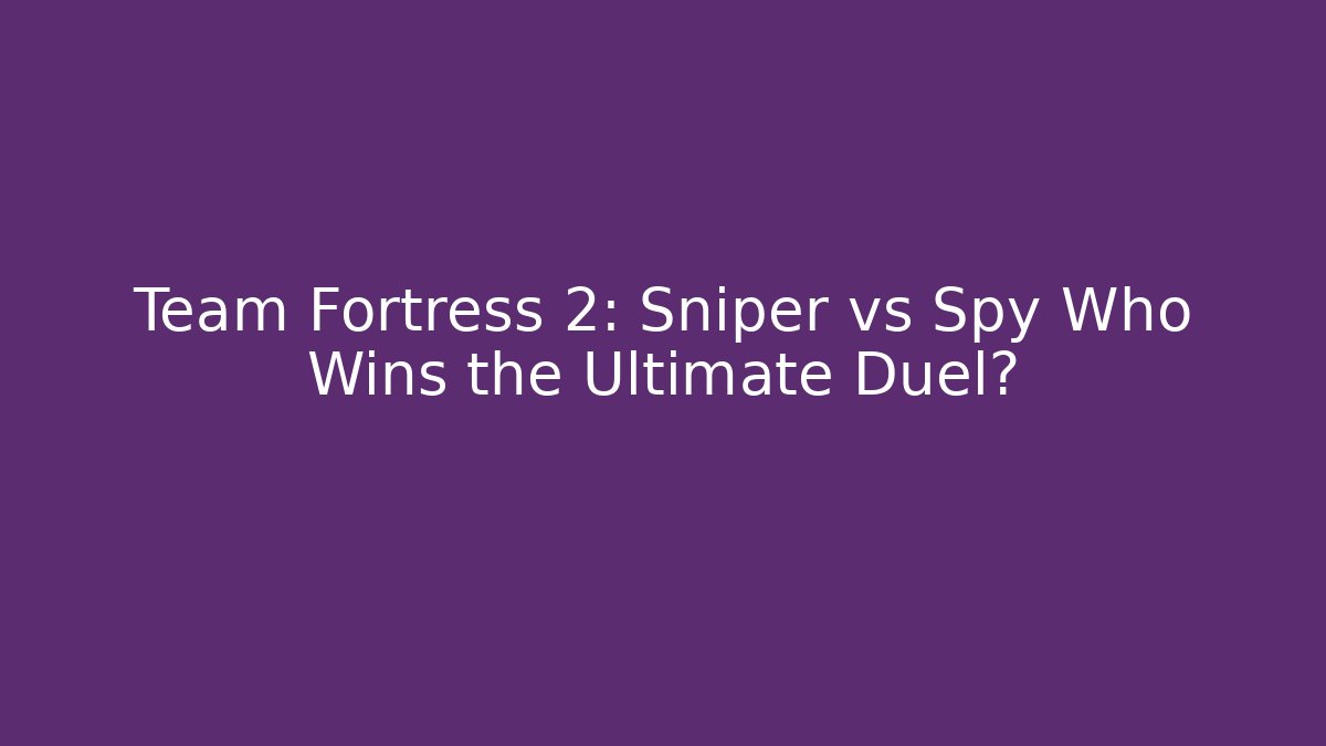 Team Fortress 2: Sniper vs Spy Who Wins the Ultimate Duel?