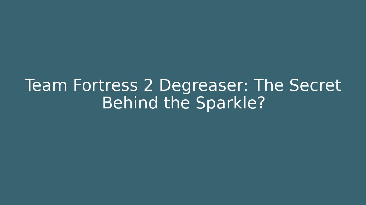 Team Fortress 2 Degreaser: The Secret Behind the Sparkle?