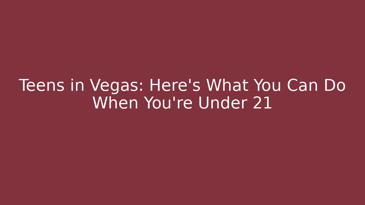 Teens in Vegas: Here's What You Can Do When You're Under 21