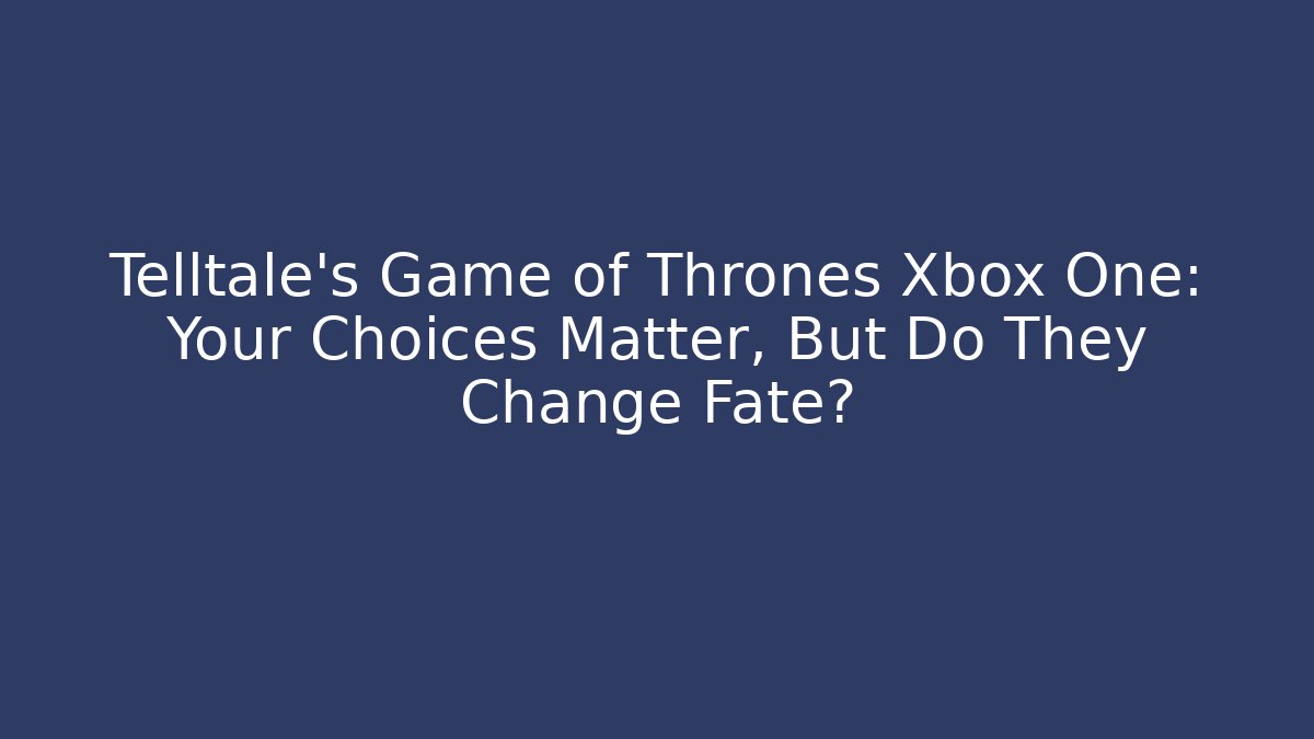 Telltale's Game of Thrones Xbox One: Your Choices Matter, But Do They Change Fate?