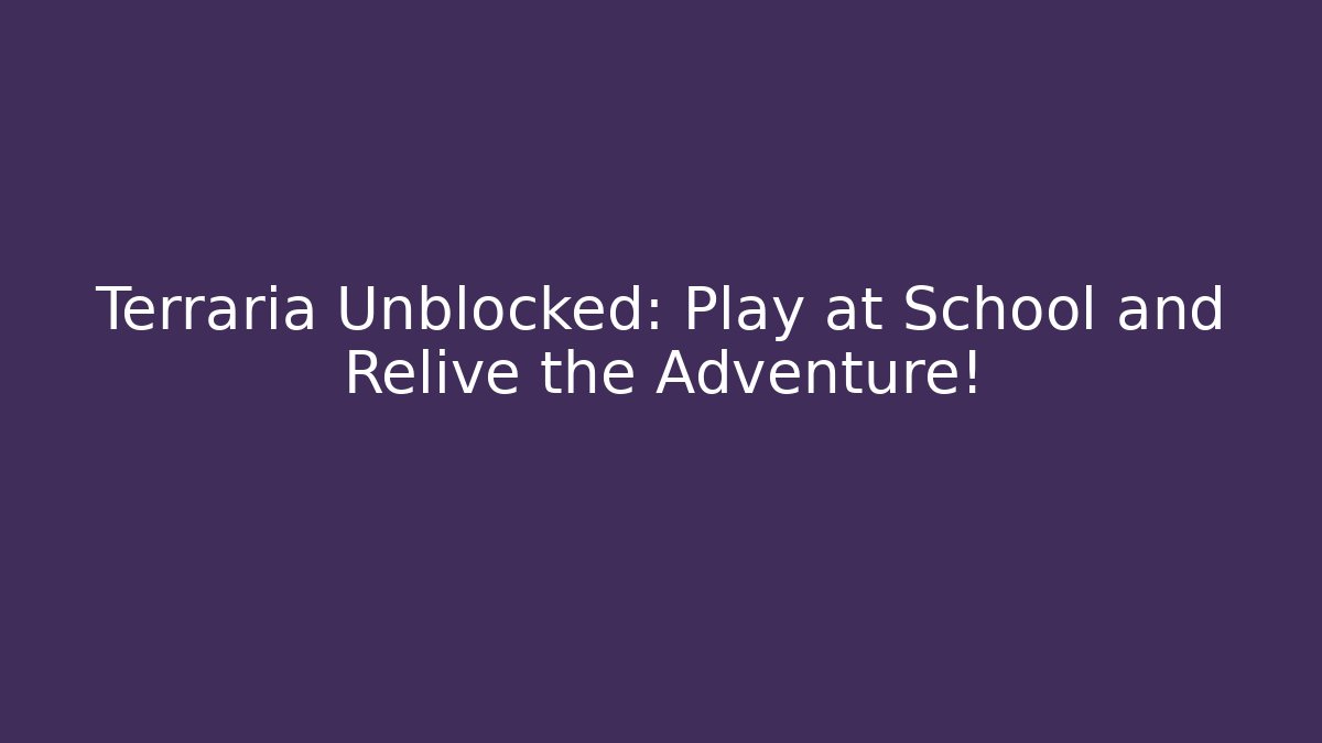 Terraria Unblocked: Play at School and Relive the Adventure!