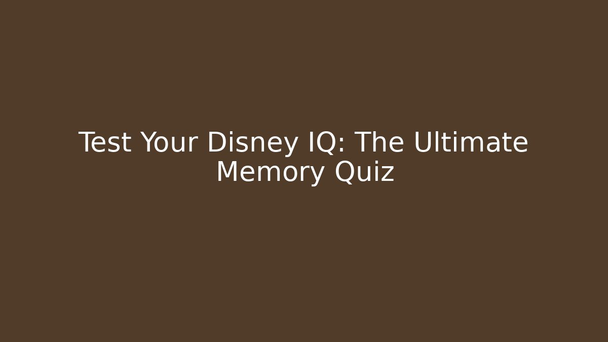 Test Your Disney IQ: The Ultimate Memory Quiz