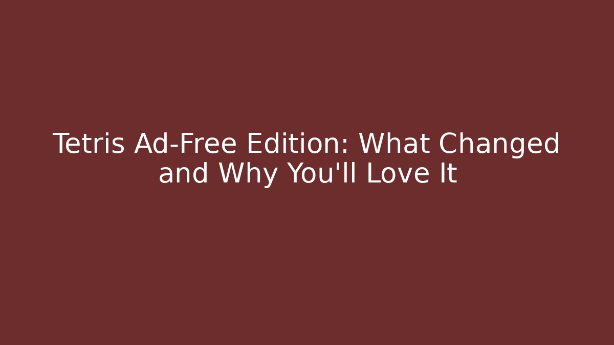 Tetris Ad-Free Edition: What Changed and Why You’ll Love It