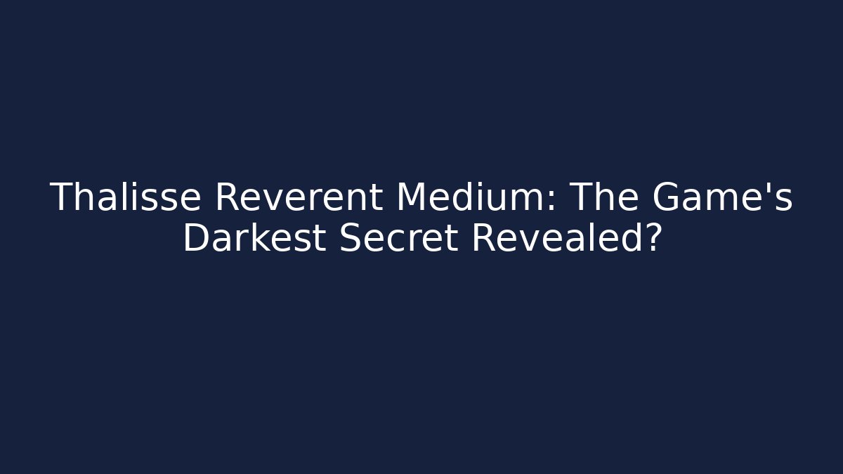 Thalisse Reverent Medium: The Game's Darkest Secret Revealed?