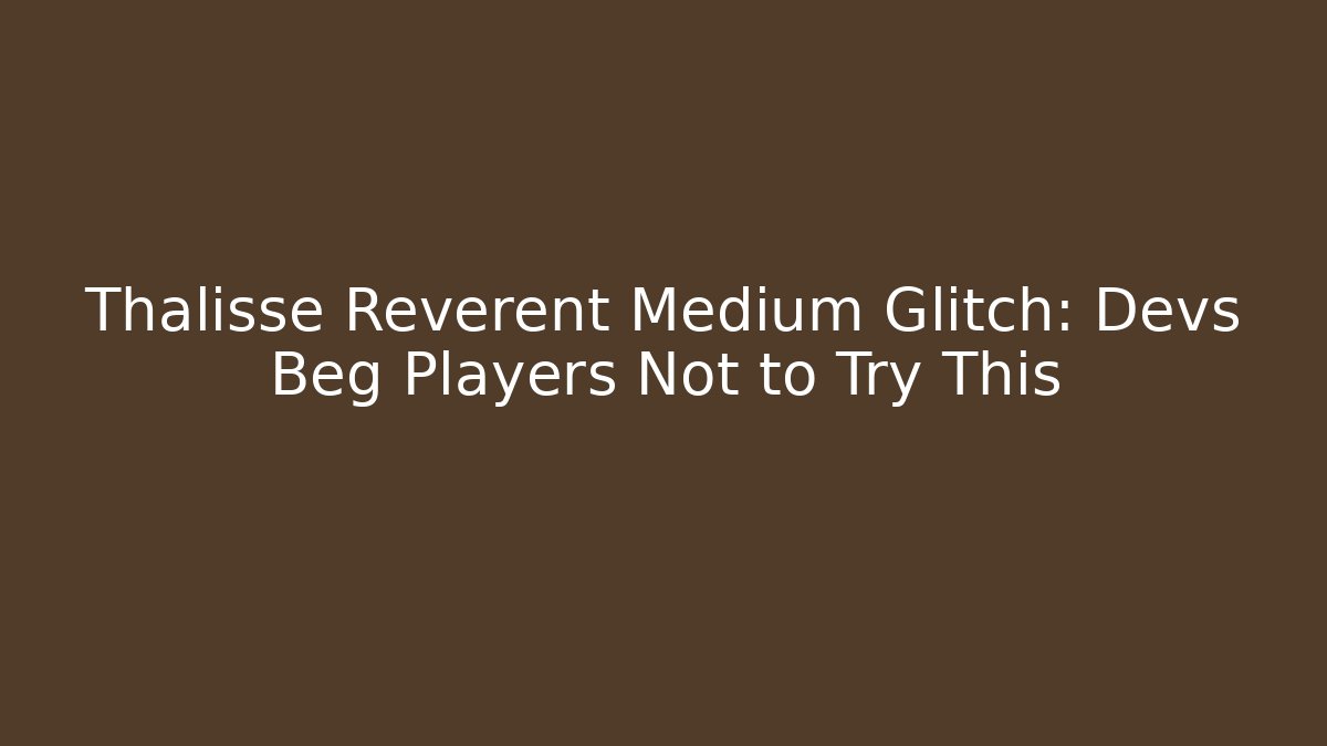 Thalisse Reverent Medium Glitch: Devs Beg Players Not to Try This