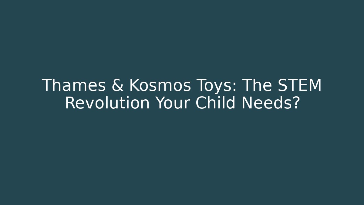 Thames & Kosmos Toys: The STEM Revolution Your Child Needs?
