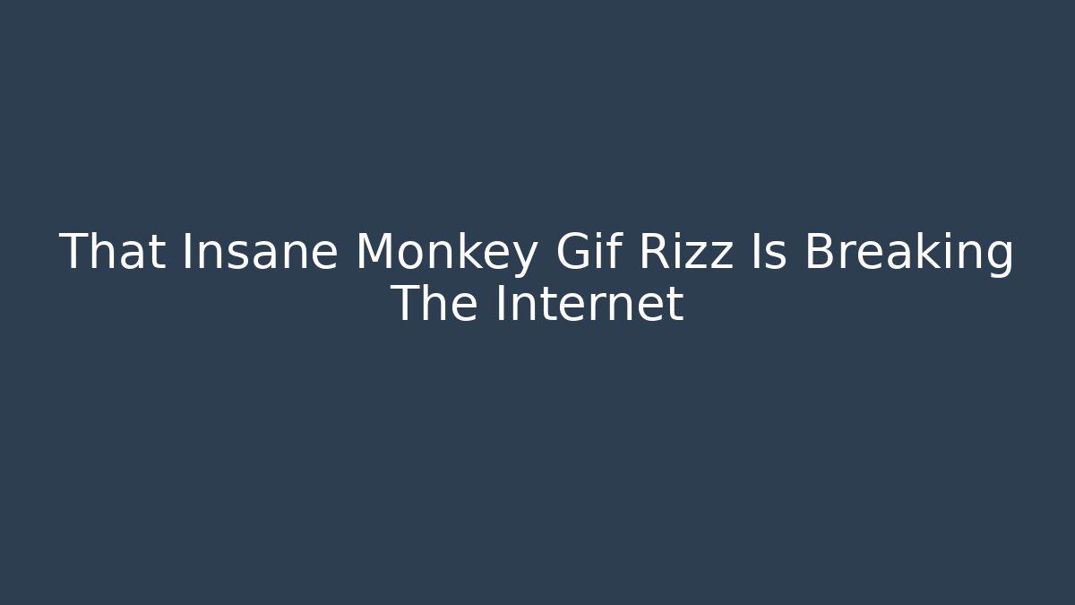 That Insane Monkey Gif Rizz Is Breaking The Internet