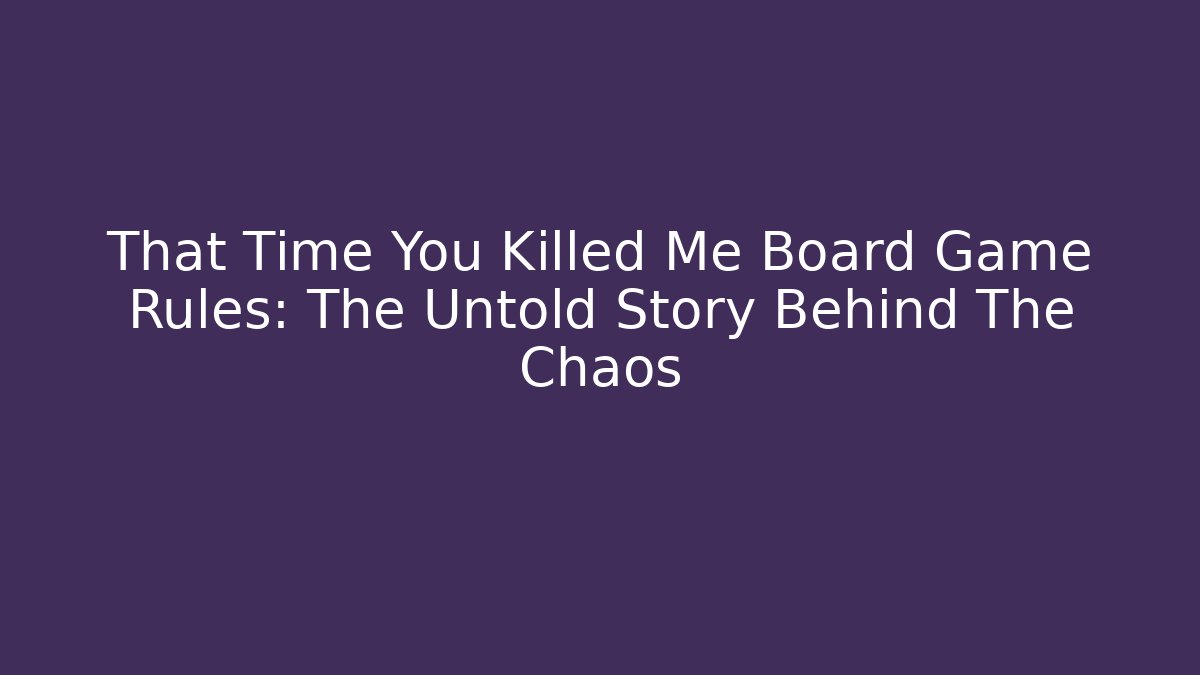 That Time You Killed Me Board Game Rules: The Untold Story Behind The Chaos