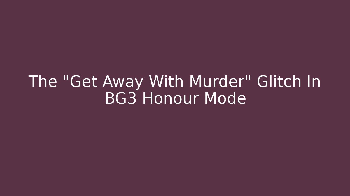 The "Get Away With Murder" Glitch In BG3 Honour Mode