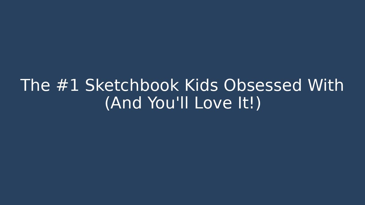 The #1 Sketchbook Kids Obsessed With (And You'll Love It!)