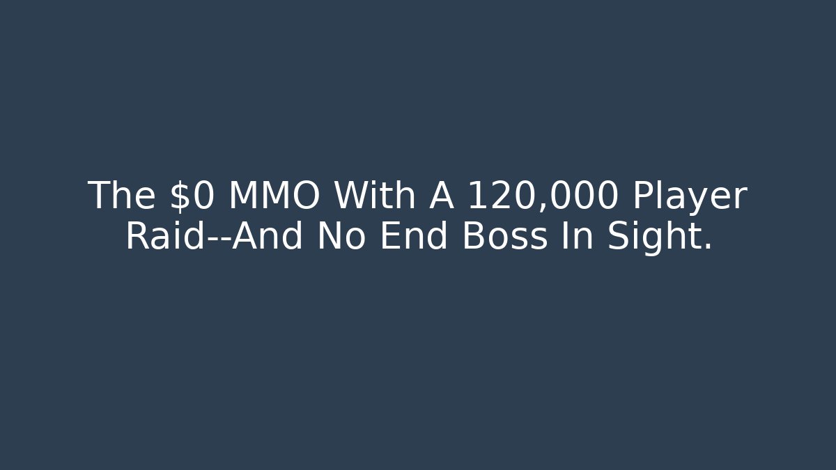 The $0 MMO With A 120,000 Player Raid—And No End Boss In Sight.