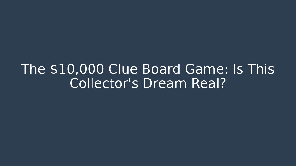 The $10,000 Clue Board Game: Is This Collector’s Dream Real?