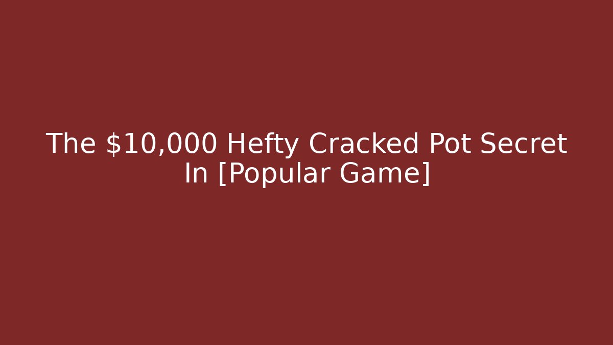 The $10,000 Hefty Cracked Pot Secret In [Popular Game]
