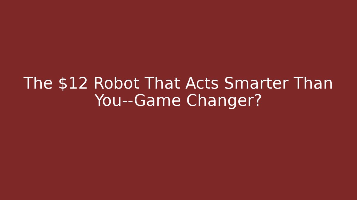 The $12 Robot That Acts Smarter Than You—Game Changer?
