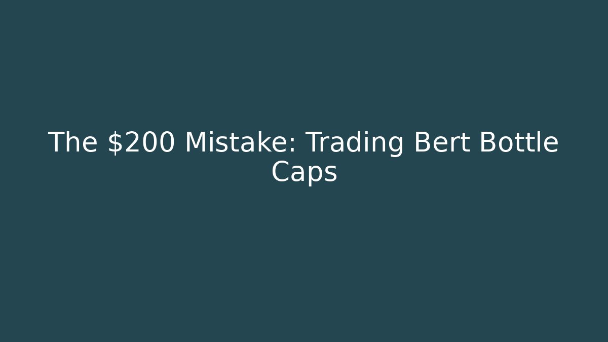 The $200 Mistake: Trading Bert Bottle Caps