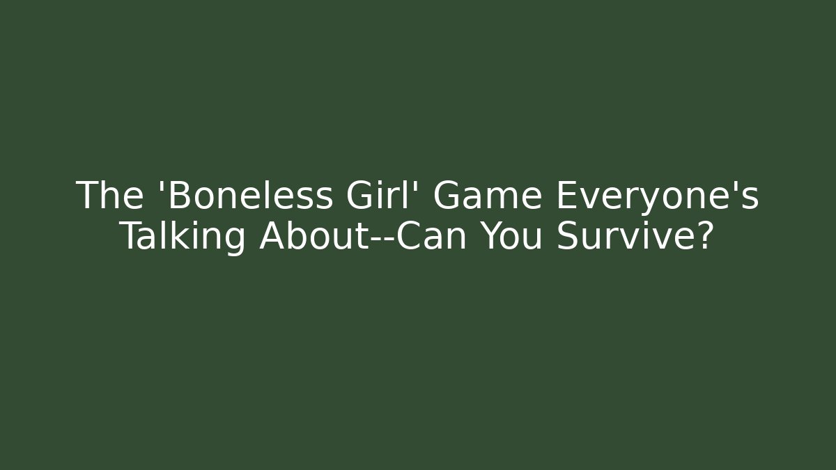 The 'Boneless Girl' Game Everyone’s Talking About—Can You Survive?