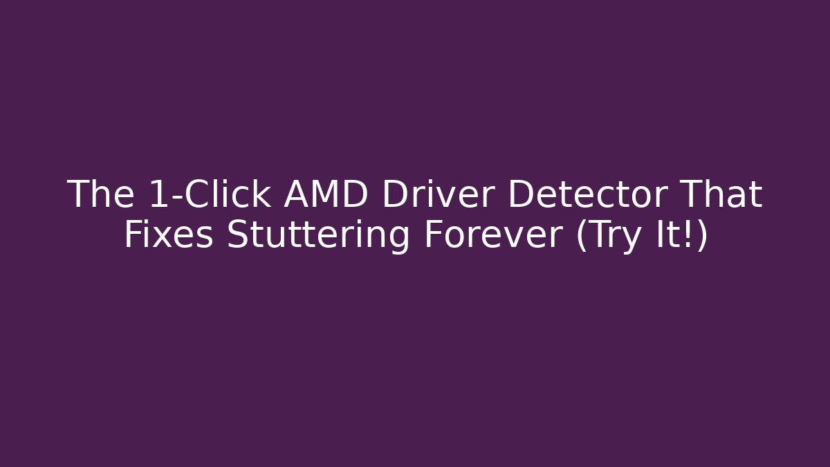 The 1-Click AMD Driver Detector That Fixes Stuttering Forever (Try It!)