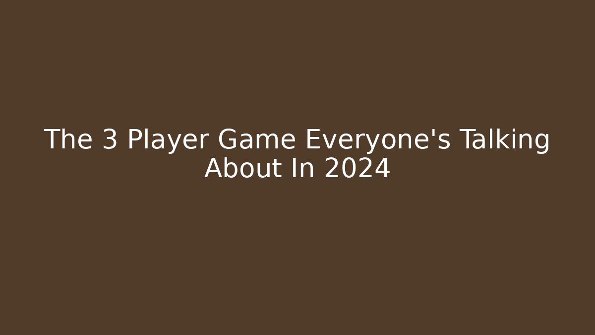 The 3 Player Game Everyone's Talking About In 2024