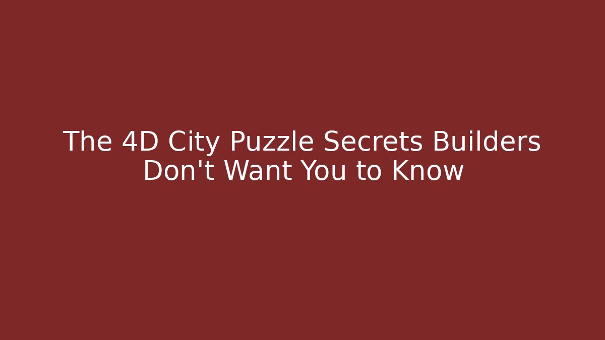 The 4D City Puzzle Secrets Builders Don't Want You to Know