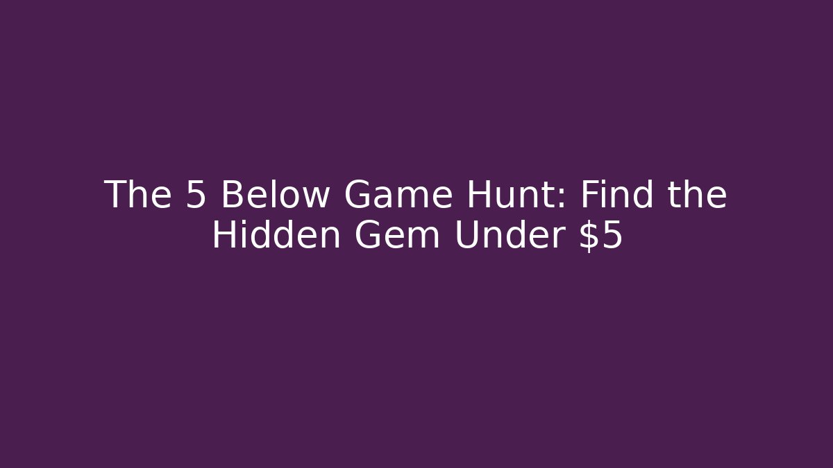 The 5 Below Game Hunt: Find the Hidden Gem Under $5