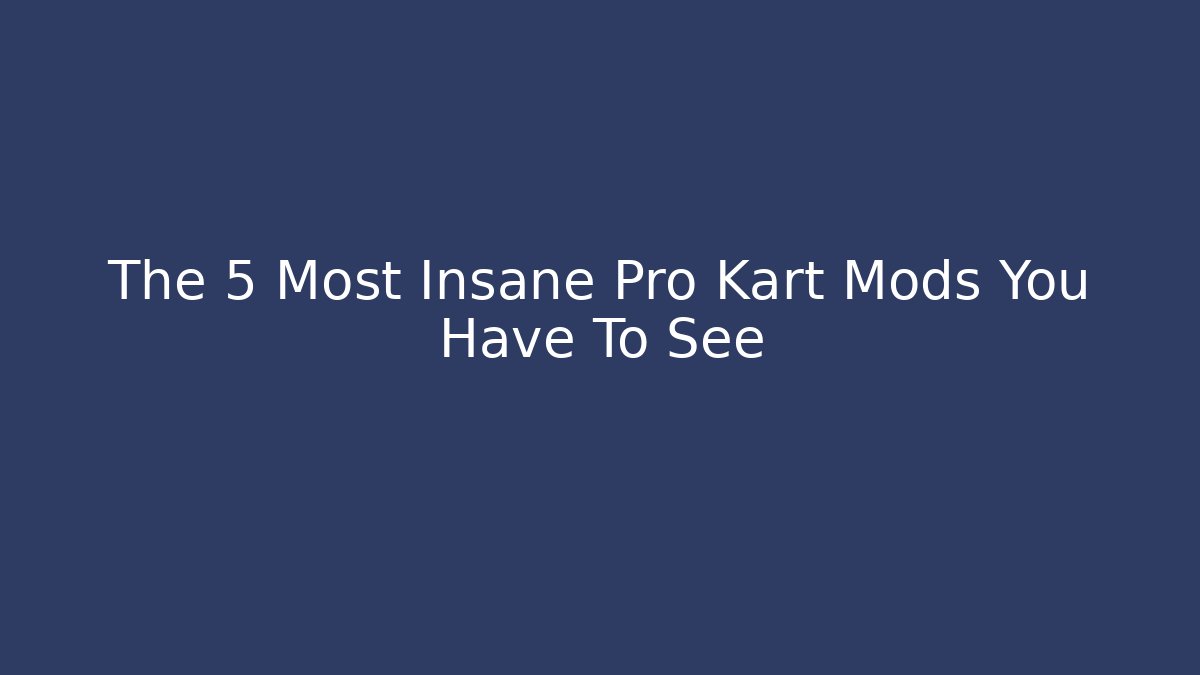 The 5 Most Insane Pro Kart Mods You Have To See
